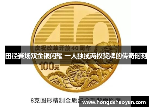 田径赛场双金银闪耀 一人独揽两枚奖牌的传奇时刻