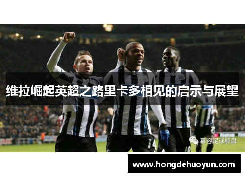 维拉崛起英超之路里卡多相见的启示与展望