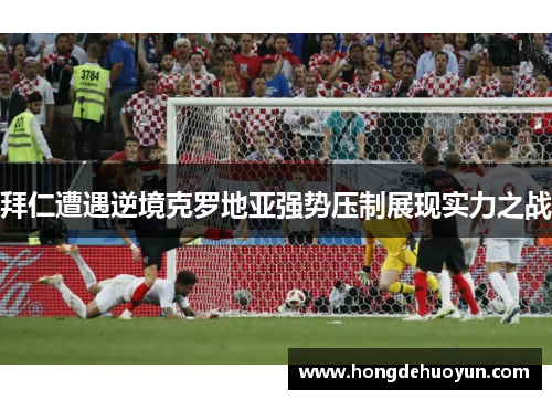 拜仁遭遇逆境克罗地亚强势压制展现实力之战