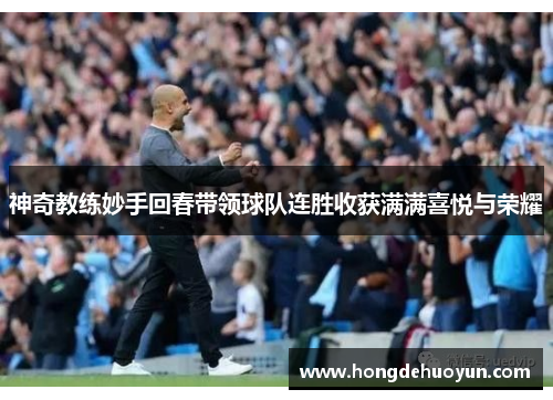 神奇教练妙手回春带领球队连胜收获满满喜悦与荣耀