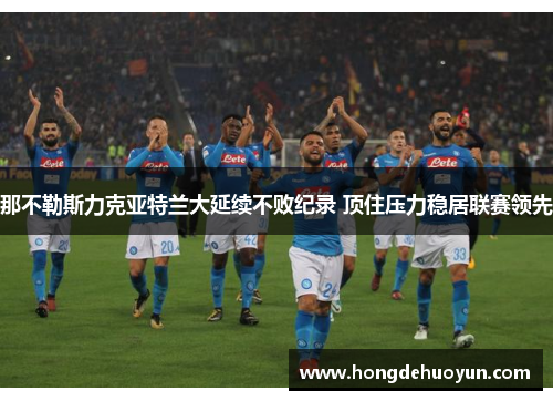 那不勒斯力克亚特兰大延续不败纪录 顶住压力稳居联赛领先