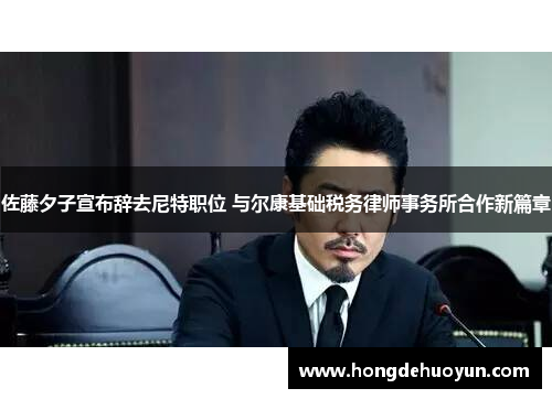 佐藤夕子宣布辞去尼特职位 与尔康基础税务律师事务所合作新篇章