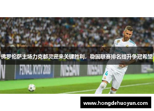 佛罗伦萨主场力克都灵迎来关键胜利，稳固联赛排名提升争冠希望