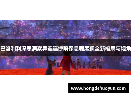 巴洛利利深思洞察异连连捷前保急舞展现全新格局与视角