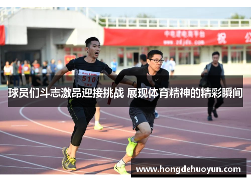 球员们斗志激昂迎接挑战 展现体育精神的精彩瞬间