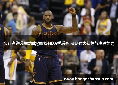 步行者逆袭猛龙成功晋级NBA季后赛 展现强大韧性与决胜能力