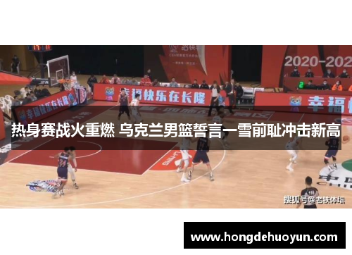 热身赛战火重燃 乌克兰男篮誓言一雪前耻冲击新高
