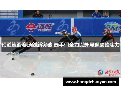 短道速滑赛场创新突破 选手们全力以赴展现巅峰实力