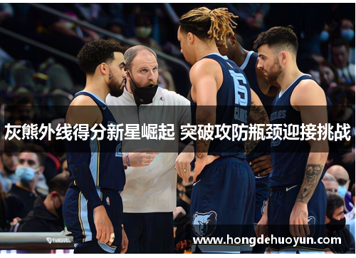 灰熊外线得分新星崛起 突破攻防瓶颈迎接挑战