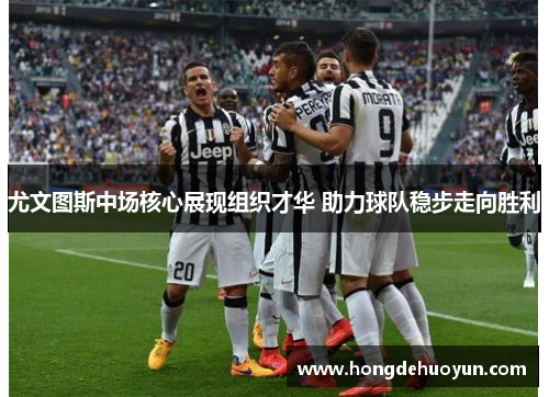 尤文图斯中场核心展现组织才华 助力球队稳步走向胜利