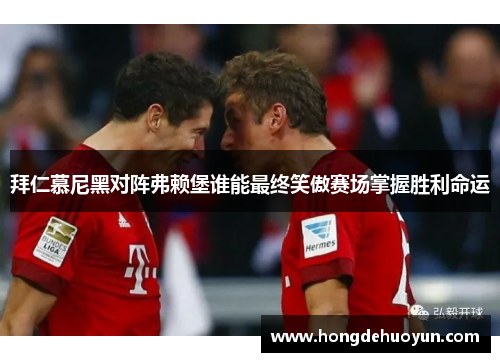 拜仁慕尼黑对阵弗赖堡谁能最终笑傲赛场掌握胜利命运