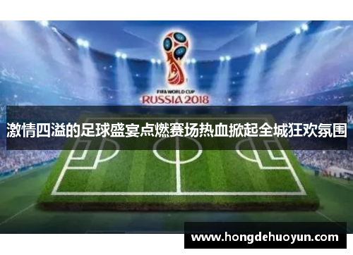 激情四溢的足球盛宴点燃赛场热血掀起全城狂欢氛围